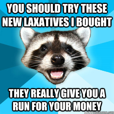You should try these new laxatives i bought they really give you a run for your money - You should try these new laxatives i bought they really give you a run for your money  Misc