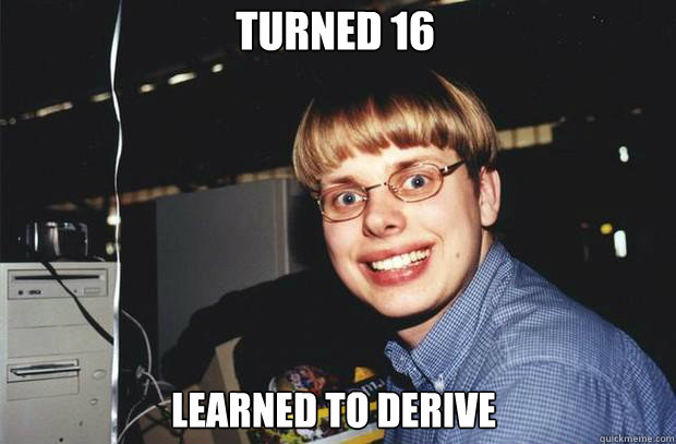 Turned 16 Learned to Derive  