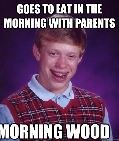Goes to eat in the morning with parents Morning wood  Bad Luck Brian
