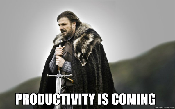 productivity is coming  Ned Stark