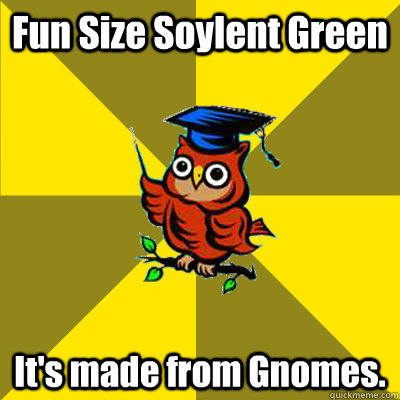 Fun Size Soylent Green It's made from Gnomes.  Observational Owl
