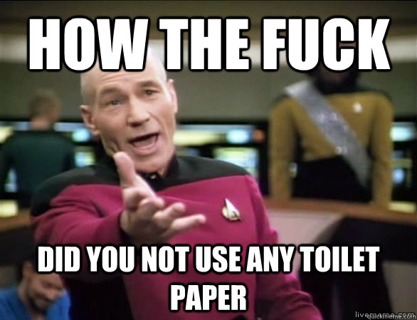 how the fuck did you not use any toilet paper - how the fuck did you not use any toilet paper  Annoyed Picard HD