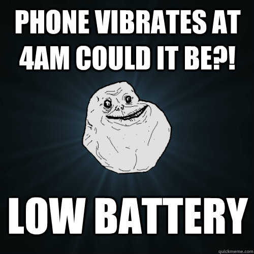PHONE VIBRATES AT 4AM COULD IT BE?! LOW BATTERY  Forever Alone