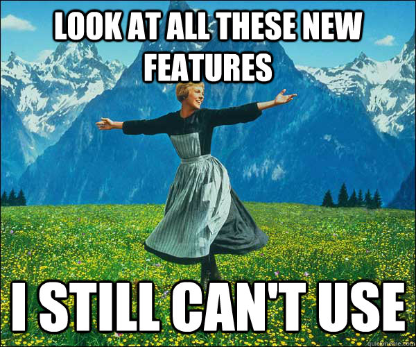 Look at all these new features I still can't use  
