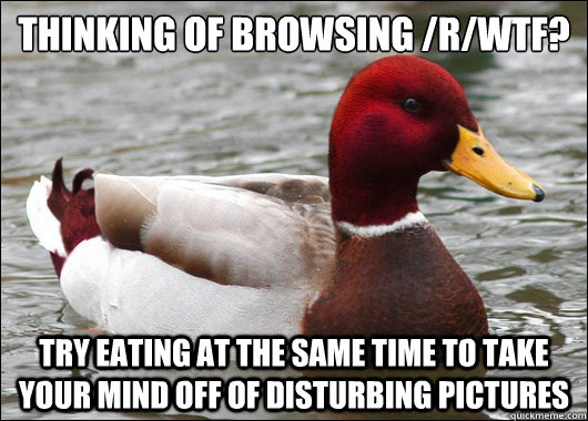 Thinking of browsing /r/WTF?
 Try eating at the same time to take your mind off of disturbing pictures  Malicious Advice Mallard