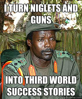 I TURN NIGLETS AND GUNS INTO THIRD WORLD SUCCESS STORIES  BRAVE KONY