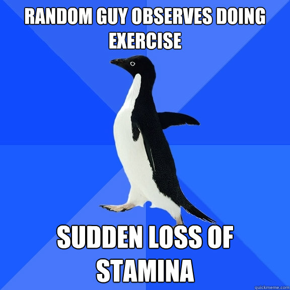 Random guy observes doing exercise SUDDEN LOSS of Stamina  Socially Awkward Penguin