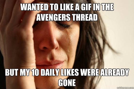 wanted to like a gif in the avengers thread but my 10 daily likes were already gone - wanted to like a gif in the avengers thread but my 10 daily likes were already gone  First World Problems
