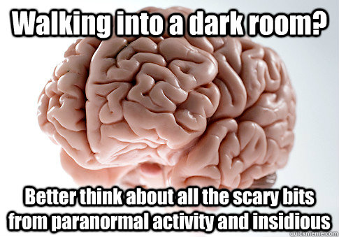 Walking into a dark room? Better think about all the scary bits from paranormal activity and insidious   Scumbag Brain