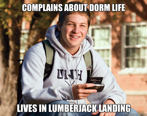Complains about dorm life lives in Lumberjack Landing  College Freshman