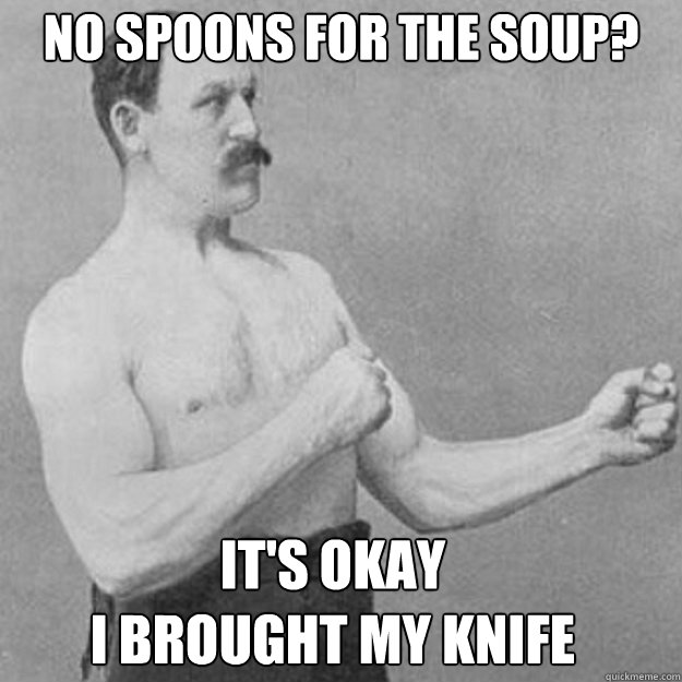 No Spoons for the soup? it's okay
I brought my knife - No Spoons for the soup? it's okay
I brought my knife  Misc
