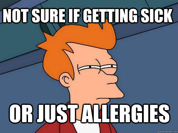 not sure if getting sick or just allergies - not sure if getting sick or just allergies  Futurama Fry