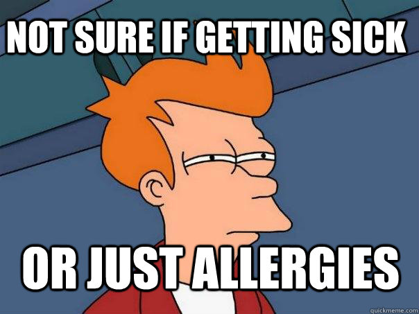 not sure if getting sick or just allergies  Futurama Fry