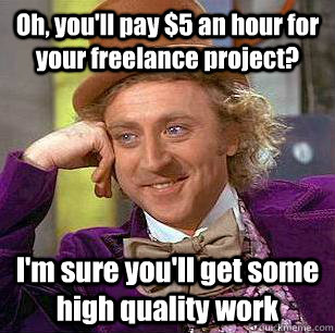 Oh, you'll pay $5 an hour for your freelance project? I'm sure you'll get some high quality work - Oh, you'll pay $5 an hour for your freelance project? I'm sure you'll get some high quality work  Condescending Wonka