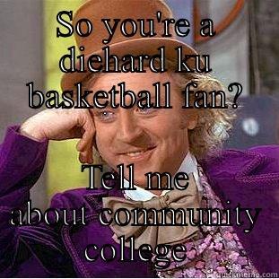 SO YOU'RE A DIEHARD KU BASKETBALL FAN? TELL ME ABOUT COMMUNITY COLLEGE Condescending Wonka