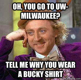 Oh, you go to UW-Milwaukee? Tell me why you wear a Bucky shirt - Oh, you go to UW-Milwaukee? Tell me why you wear a Bucky shirt  Marquette Basketball