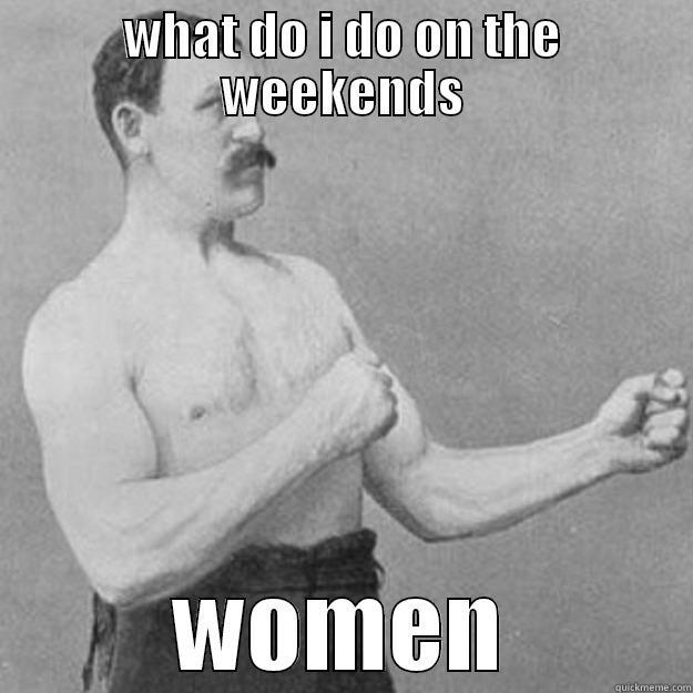WHAT DO I DO ON THE WEEKENDS WOMEN overly manly man