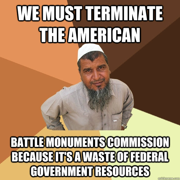 we must terminate the american battle monuments commission because it's a waste of federal government resources  Ordinary Muslim Man