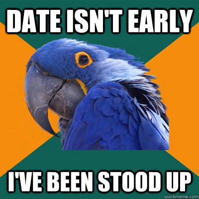 Date isn't early I've been stood up  Paranoid Parrot