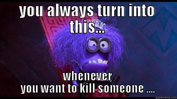 this is when...you want to kill someone... - YOU ALWAYS TURN INTO THIS... WHENEVER YOU WANT TO KILL SOMEONE .... Misc