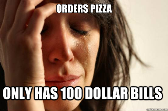 Orders pizza Only has 100 dollar bills  FirstWorldProblems