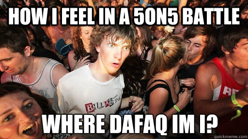 How i feel in a 5on5 battle where dafaq im i?  Sudden Clarity Clarence