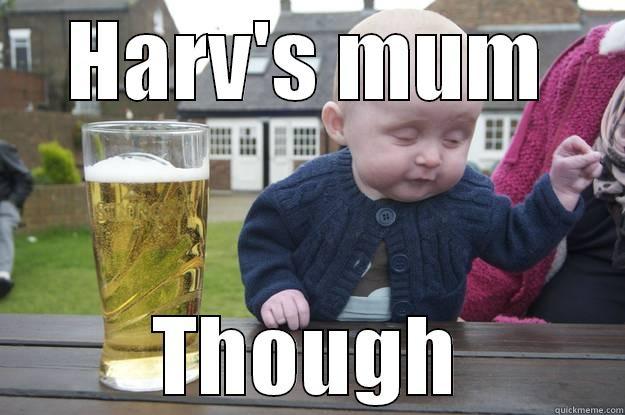 HARV'S MUM THOUGH drunk baby