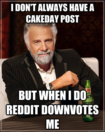I don't always have a cakeday post but when i do reddit downvotes me  The Most Interesting Man In The World