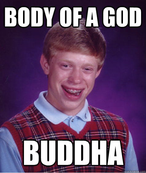 body of a god buddha  Bad Luck Brian