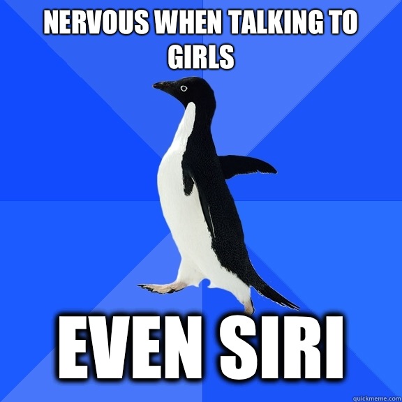 Nervous when talking to girls Even siri  Socially Awkward Penguin
