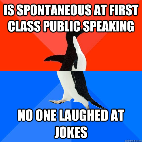 Is spontaneous at first class public speaking no one laughed at jokes  Socially Awesome Awkward Penguin