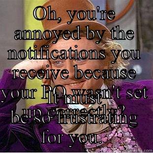 OH, YOU'RE ANNOYED BY THE NOTIFICATIONS YOU RECEIVE BECAUSE YOUR PO WASN'T SET UP CORRECTLY? IT MUST BE SO FRUSTRATING FOR YOU.  Condescending Wonka