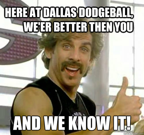 Here at Dallas Dodgeball, We'er better then you And we know it!  Dodgeball And We Know It