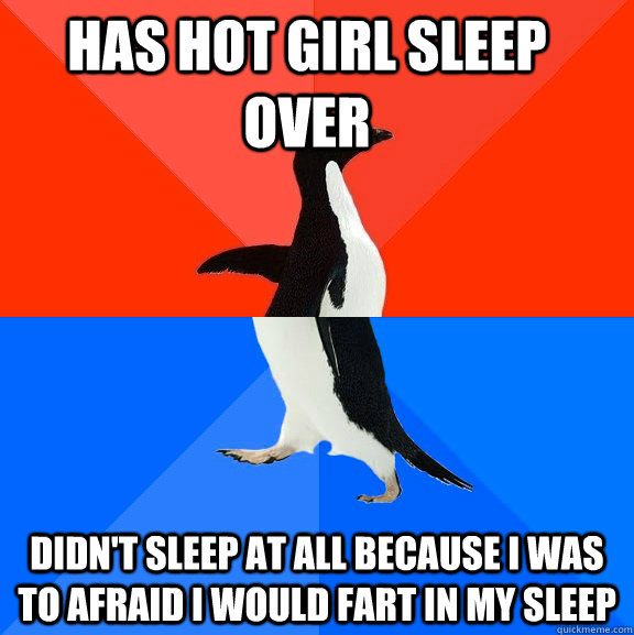 has hot girl sleep over didn't sleep at all because i was to afraid i would fart in my sleep  Socially Awesome Awkward Penguin