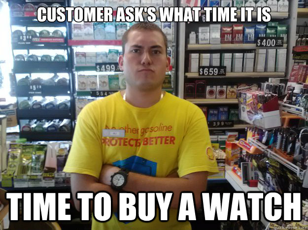 Customer ask's what time it is Time to buy a watch  