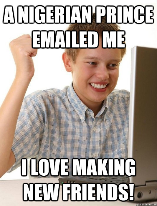 A Nigerian Prince emailed me I love making new friends!  First Day on the Internet Kid