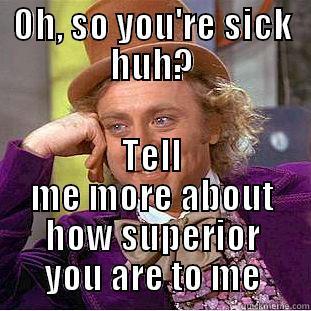 OH, SO YOU'RE SICK HUH? TELL ME MORE ABOUT HOW SUPERIOR YOU ARE TO ME Condescending Wonka