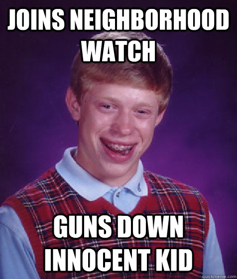 JOINS NEIGHBORHOOD WATCH GUNS DOWN INNOCENT KID  Bad Luck Brian