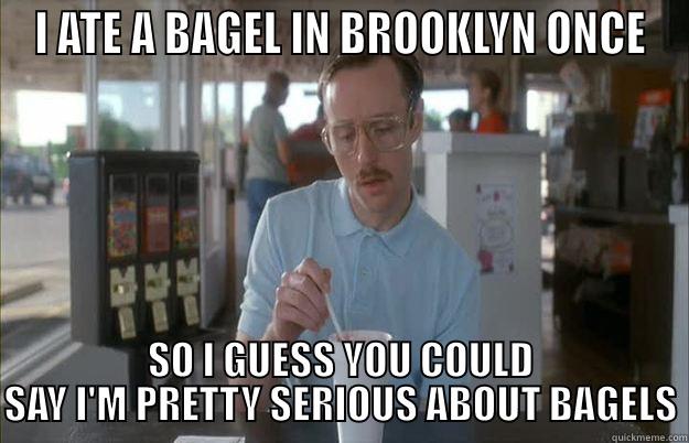 I ATE A BAGEL IN BROOKLYN ONCE SO I GUESS YOU COULD SAY I'M PRETTY SERIOUS ABOUT BAGELS Gettin Pretty Serious