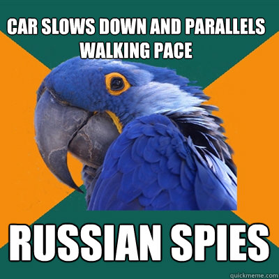 car slows down and parallels walking pace RUSSIAN SPIES  Paranoid Parrot