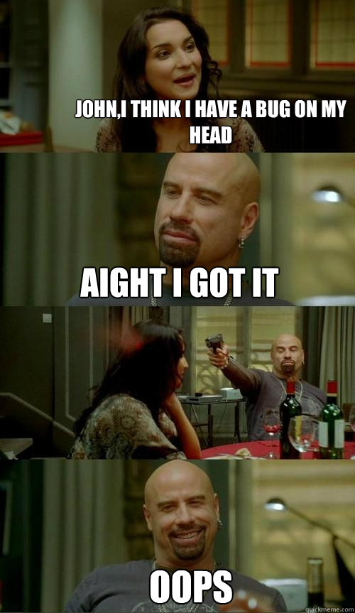 john,i think i have a bug on my head Aight i got it oops  Skinhead John