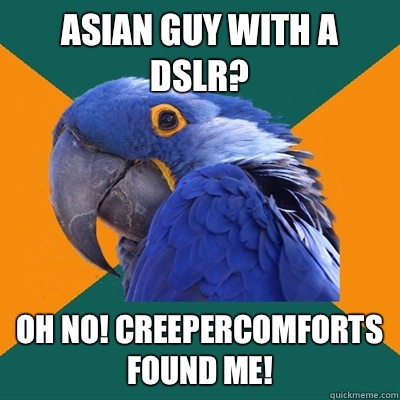 Asian guy with a DSLR? Oh no! CreeperComforts found me!  Paranoid Parrot