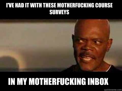 IN MY MOTHERFUCKING INBOX I'VE HAD IT WITH THESE MOTHERFUCKING COURSE SURVEYS  Angry Samuel Jackson