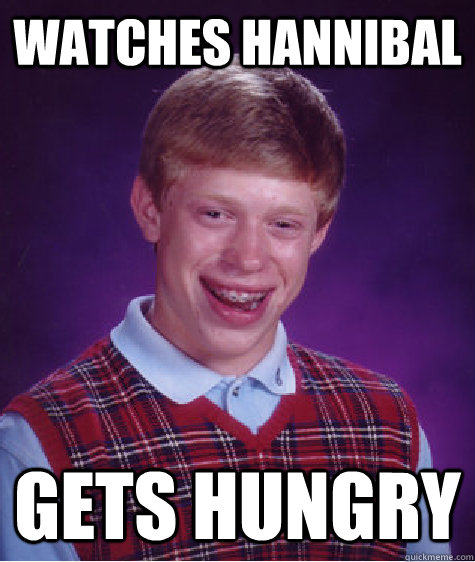 Watches Hannibal Gets Hungry  Bad Luck Brian