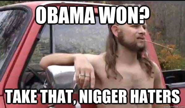 Obama won? Take that, nigger haters  Almost Politically Correct Redneck