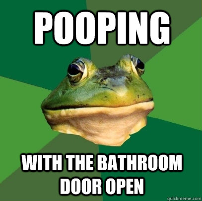 pooping with the bathroom door open  Foul Bachelor Frog