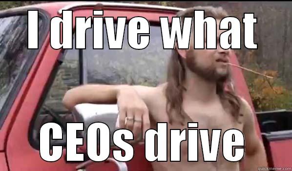 I DRIVE WHAT CEOS DRIVE Almost Politically Correct Redneck