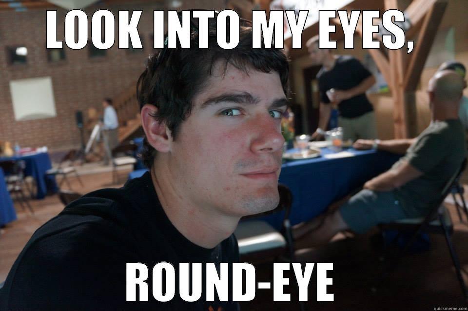 LOOK INTO MY EYES, ROUND-EYE Misc