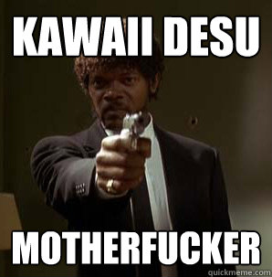 KAWAII DESU MOTHERFUCKER  Samuel L Pulp Fiction