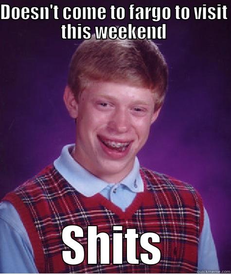 DOESN'T COME TO FARGO TO VISIT THIS WEEKEND SHITS Bad Luck Brian